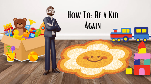 How to Be a Kid Again